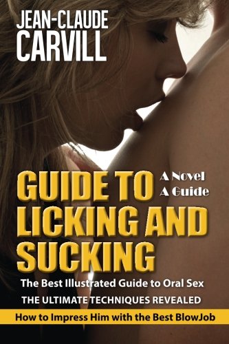 Guide to Licking and Sucking – How to Impress Him with the Best BlowJob – The Best Illustrated Guide to Oral Sex – The Ultimate Techniques Revealed: Author of Sex: Women First