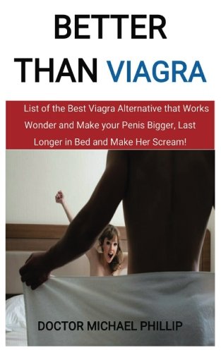 Better than Viagra: List of the Best Viagra Alternative that Works Wonder and Make your Penis Bigger, Last Longer in Bed and Make Her Scream!